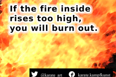 If the fire inside rises too high, you will burn out. karate-quote-50 kartequote, karatequotes, quote, quotes